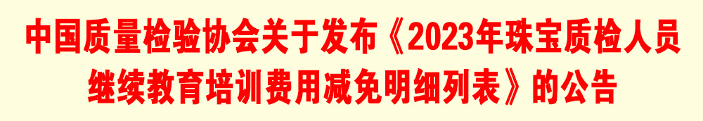 中國質(zhì)量檢驗協(xié)會關(guān)于發(fā)布《2023年珠寶質(zhì)檢人員繼續(xù)教育培訓(xùn)費(fèi)用減免明細(xì)列表》的公告