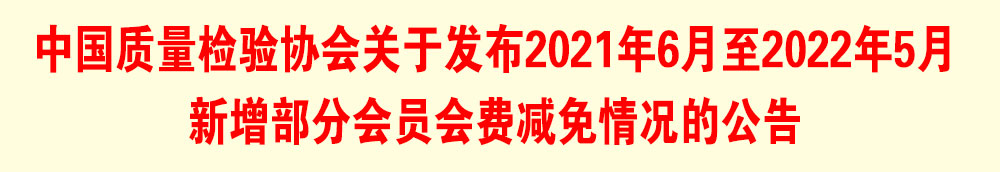 中國質(zhì)量檢驗協(xié)會關(guān)于發(fā)布2021年6月至2022年5月新增部分會員會費(fèi)減免情況的公告